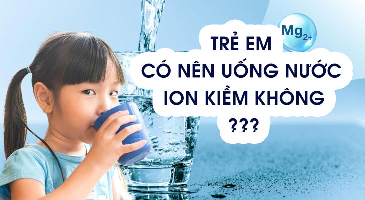 Trẻ em có nên uống nước ion kiềm.