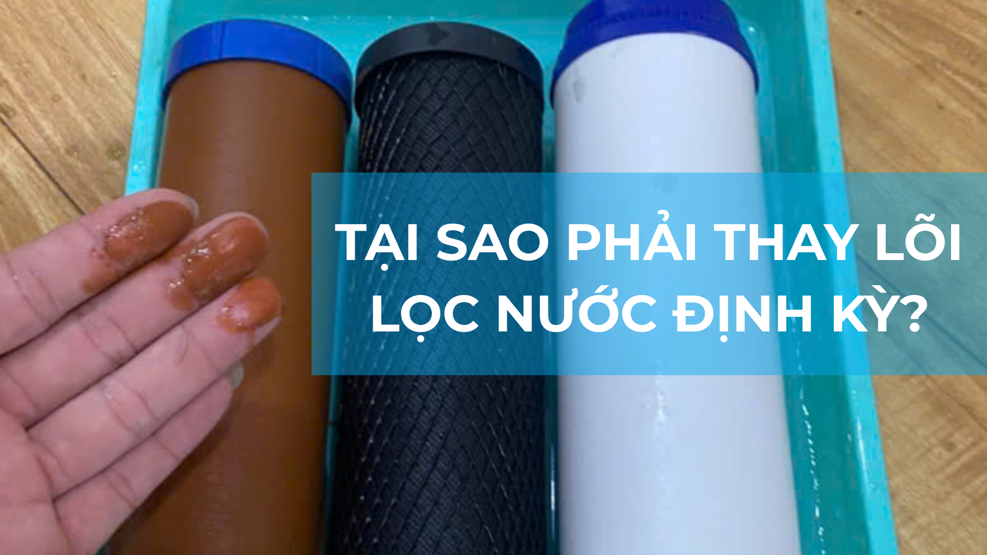 TẠI SAO PHẢI THAY LÕI LỌC NƯỚC ĐỊNH KỲ?