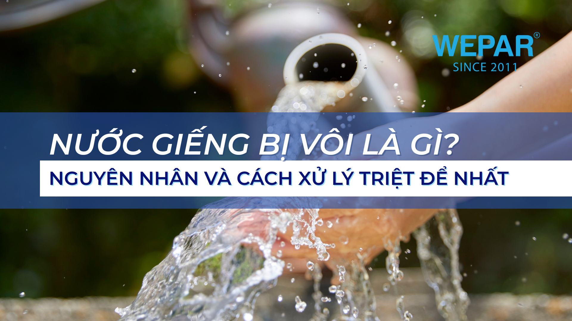 Nước giếng bị vôi là gì? Nguyên nhân và cách xử lý triệt để nhất hiện nay